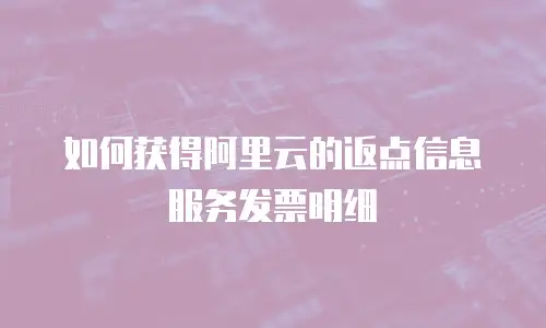 如何获得阿里云的返点信息服务发票明细