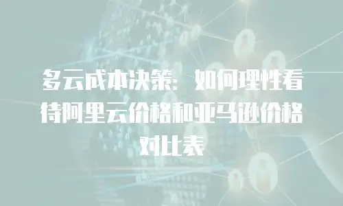 多云成本决策：如何理性看待阿里云价格和亚马逊价格对比表