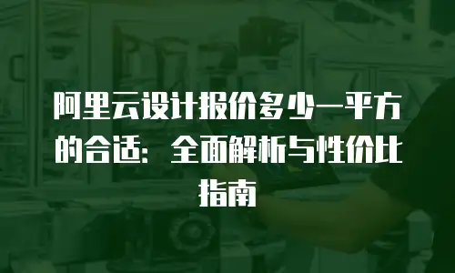 阿里云设计报价多少一平方的合适：全面解析与性价比指南