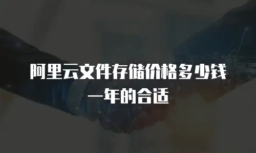 阿里云文件存储价格多少钱一年的合适