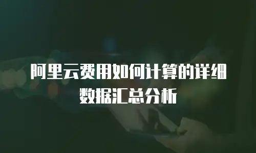 阿里云费用如何计算的详细数据汇总分析
