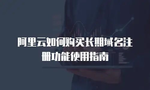 阿里云如何购买长期域名注册功能使用指南