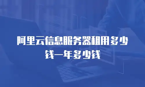 阿里云信息服务器租用多少钱一年多少钱