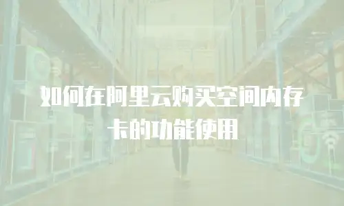 如何在阿里云购买空间内存卡的功能使用