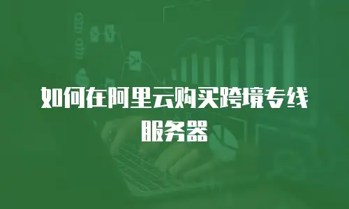 如何在阿里云购买跨境专线服务器