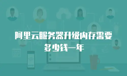 阿里云服务器升级内存需要多少钱一年