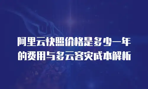 阿里云快照价格是多少一年的费用与多云容灾成本解析
