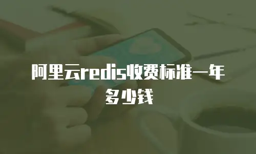 阿里云redis收费标准一年多少钱