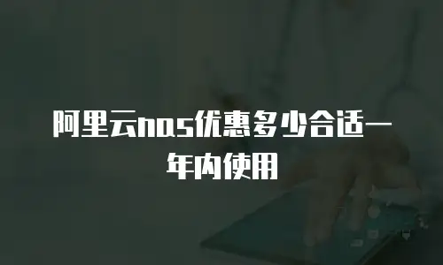 阿里云nas优惠多少合适一年内使用