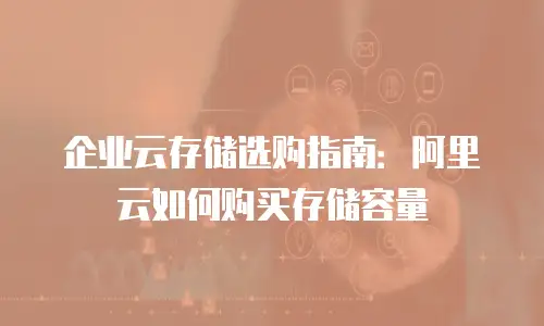 企业云存储选购指南：阿里云如何购买存储容量