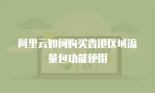 阿里云如何购买香港区域流量包功能使用