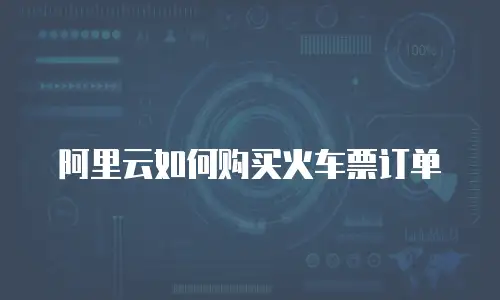 阿里云如何购买火车票订单
