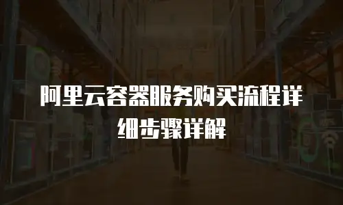 阿里云容器服务购买流程详细步骤详解