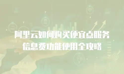 阿里云如何购买便宜点服务信息费功能使用全攻略
