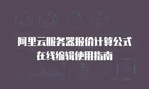 阿里云服务器报价计算公式在线编辑使用指南