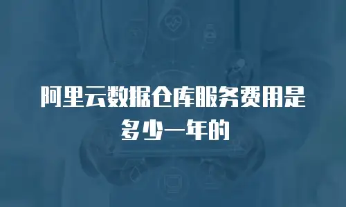阿里云数据仓库服务费用是多少一年的