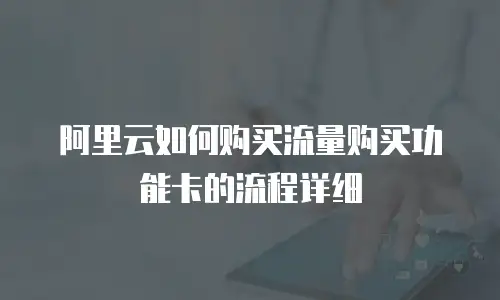 阿里云如何购买流量购买功能卡的流程详细