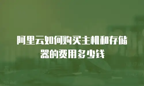 阿里云如何购买主机和存储器的费用多少钱