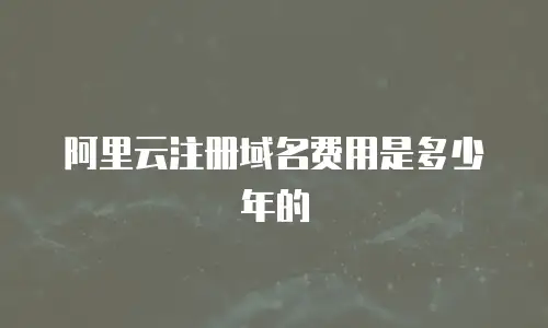 阿里云注册域名费用是多少年的