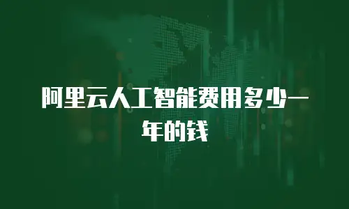 阿里云人工智能费用多少一年的钱