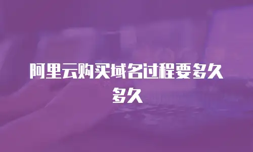 阿里云购买域名过程要多久多久