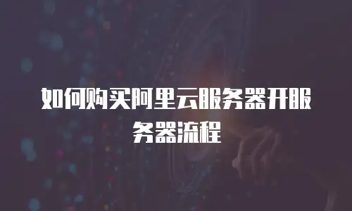 如何购买阿里云服务器开服务器流程