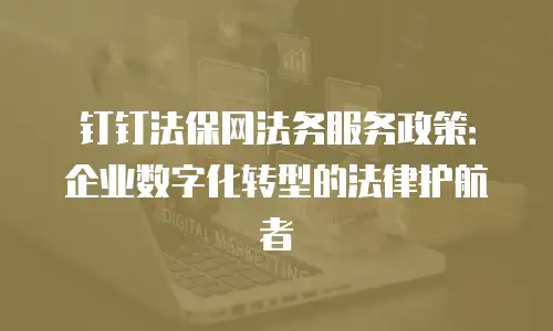 钉钉法保网法务服务政策：企业数字化转型的法律护航者