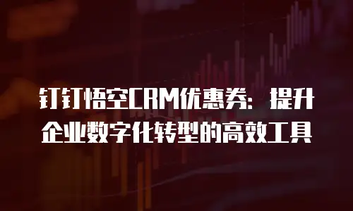 钉钉悟空CRM优惠券：提升企业数字化转型的高效工具