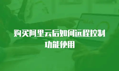 购买阿里云后如何远程控制功能使用