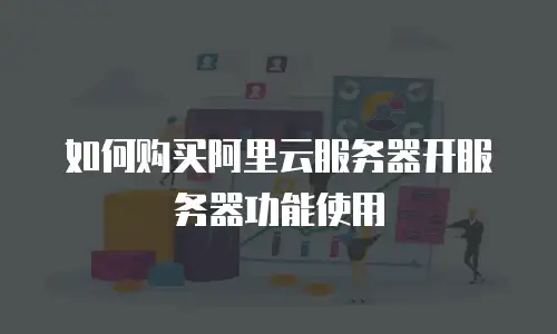如何购买阿里云服务器开服务器功能使用