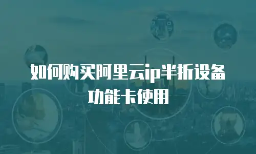 如何购买阿里云ip半折设备功能卡使用