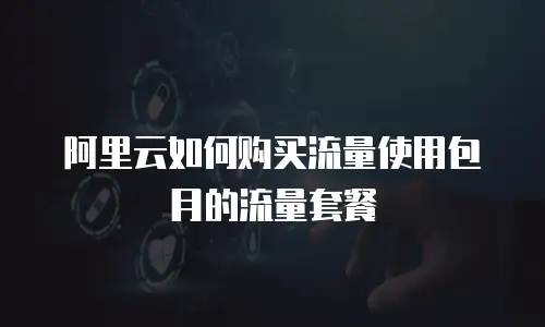 阿里云如何购买流量使用包月的流量套餐