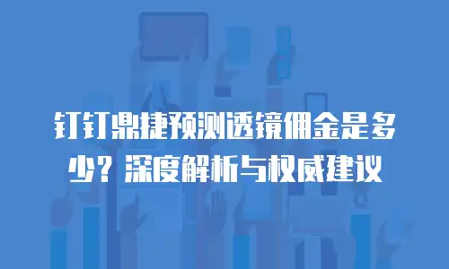 钉钉鼎捷预测透镜佣金是多少？深度解析与权威建议