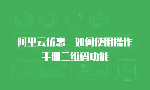 阿里云优惠劵如何使用操作手册二维码功能
