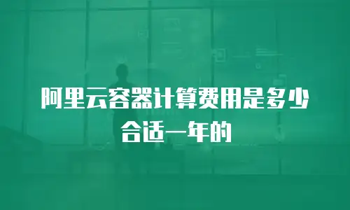 阿里云容器计算费用是多少合适一年的