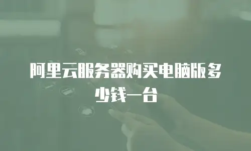 阿里云服务器购买电脑版多少钱一台