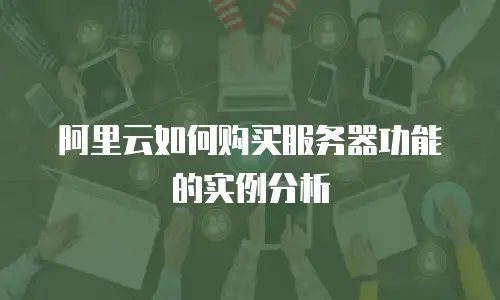 阿里云如何购买服务器功能的实例分析
