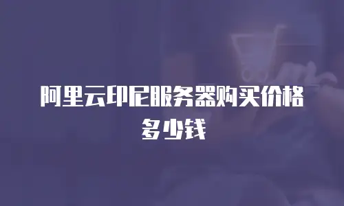 阿里云印尼服务器购买价格多少钱