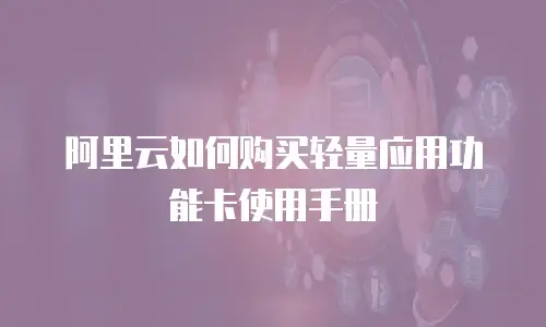 阿里云如何购买轻量应用功能卡使用手册