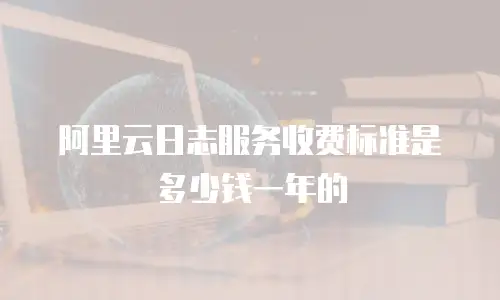 阿里云日志服务收费标准是多少钱一年的