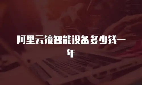 阿里云镜智能设备多少钱一年