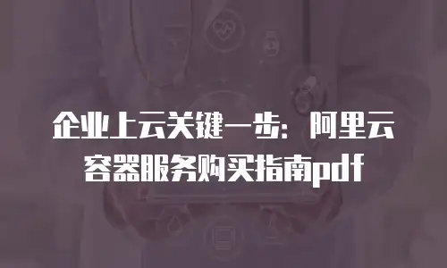 企业上云关键一步：阿里云容器服务购买指南pdf
