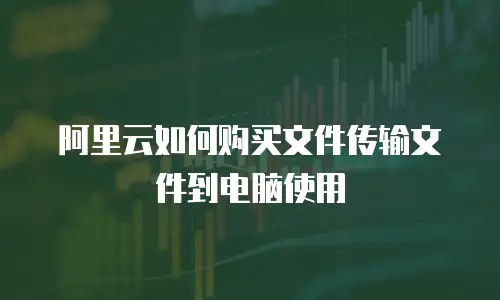 阿里云如何购买文件传输文件到电脑使用