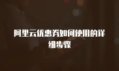 阿里云优惠券如何使用的详细步骤