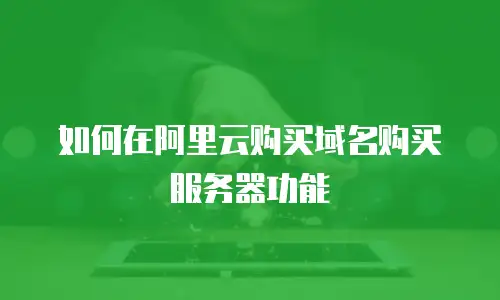 如何在阿里云购买域名购买服务器功能