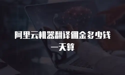 阿里云机器翻译佣金多少钱一天算