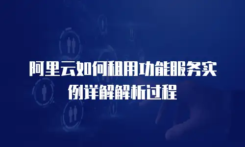 阿里云如何租用功能服务实例详解解析过程