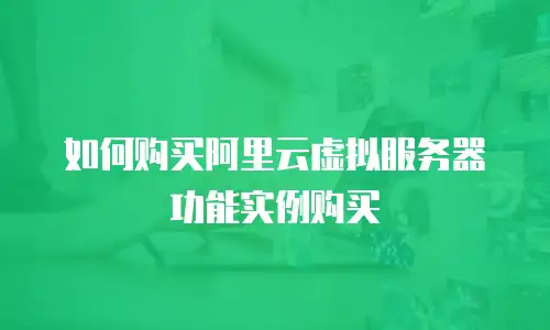 如何购买阿里云虚拟服务器功能实例购买