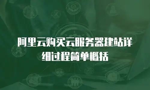 阿里云购买云服务器建站详细过程简单概括