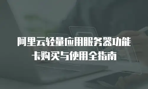 阿里云轻量应用服务器功能卡购买与使用全指南